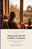 Ätherische Öle für Gefühle in Balance: Emotionale Selbstfürsorge für jeden Tag — mit Duft und Ritual