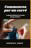 Commencez par un carré: Le guide du débutant en crochet granny moderne