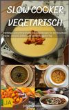 Slow Cooker Vegetarisch: Vielfältige und schmackhafte Crockpot-Rezepte für die fleischlose Küche - Gesund, einfach und perfekt für jeden Tag