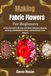 Making Fabric Flowers For Beginners: Create Decorative Blooms with Fabric Selection, Shaping Methods, Embellishment Ideas, and Handmade Craft Projects