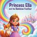 Princess Ella and the Rainbow Feather: A Magical Adventure About Kindness, Courage & Friendship for Kids Ages 3-8
