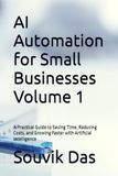 AI Automation for Small Businesses Volume 1: A Practical Guide to Saving Time, Reducing Costs, and Growing Faster with Artificial Intelligence