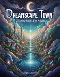 Dreamscape Town: Coloring Book For Adults With Whimsical Villages, Magical Small Town Scenes, And Dreamy City Landscapes