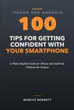 100 Tips for Getting Confident with Your Smartphone: A Plain-English Guide for iPhone and Android, Without the Jargon