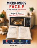 Micro-Ondes Facile: Le guide pratique des temps, puissances et bons réglages