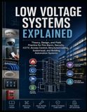 Low Voltage Systems Explained: Theory, Design, and Field Practice for Fire Alarm, Security, CCTV, Access Control, Structured Cabling, Audiovisual, and Building Automation Systems