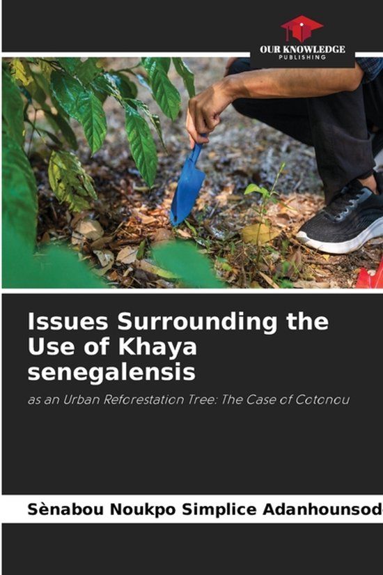 Issues Our Knowledge Publishing Issues Surrounding the Use of Khaya senegalensis: as an Urban Reforestation Tree: The Case of Cotonou Paperback