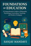 Foundations Sanjay Mandavi Foundations of Education: A Comprehensive Guide to Philosophy, Psychology, Curriculum, Teaching, and Modern Pedagogy