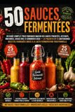 50 SAUCES FERMENTÉES Le guide complet des sauces piquantes, ketchups, moutardes, sauces barbecue et condiments doux faits maison