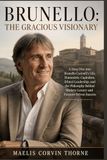 BRUNELLO: THE GRACIOUS VISIONARY: A Deep Dive into Brunello Cucinelli’s Life, Humanistic Capitalism, Ethical Leadership, and the Philosophy Behind Modern Luxury and Purpose-Driven Success