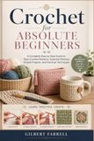 Crochet for Absolute Beginners: A Complete Step by Step Guide to Easy Crochet Patterns, Essential Stitches, Simple Projects, and Practical Techniques