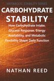 Carbohydrate Stability: How Carbohydrate Intake, Glucose Response, Energy Availability, and Metabolic Flexibility Shape Daily Function