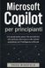 Microsoft Copilot per principianti: Una guida passo passo alla produttività, alla scrittura, alla ricerca e alle attività quotidiane con l'intelligenza artificiale