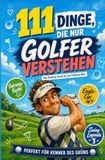 111 Dinge, die nur Golfer verstehen: Vom Handicap-Drama bis zum Clubhaus-Bier