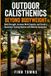 Outdoor Calisthenics Beyond Bodyweight: Build Strength, Increase Work Capacity, and Create a Consistent Training Routine with Minimal Equipment