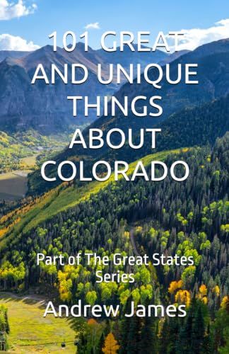 101 GREAT AND UNIQUE THINGS ABOUT COLORADO: Part of The Great States Series