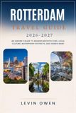ROTTERDAM TRAVEL GUIDE 2026–2027: An Insider's Guide to Modern Architecture, Local Culture, Waterfront Districts, and Hidden Gems