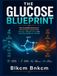 The Glucose Blueprint: The Complete Science of Blood Sugar Mastery for Energy, Weight Loss, and Lifelong Metabolic Health