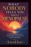 What Nobody Tells you About Menopause: A Woman-to-Woman Guide to Perimenopause, Menopause and Life After Menopause