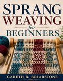 SPRANG WEAVING FOR BEGINNERS: Learn To Weave Beautiful Sprang Fabrics With Ease
