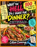 WHAT THE HELL DO I MAKE FOR DINNER?: 100 Meals for People Who Are Tired, Busy, Broke, or Just Completely Over It REAL FOOD. REAL LIFE. LESS DINNER ... | realistic times | minimal cleanup