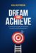 Dream and Achieve: A Practical Guide to Purpose, Growth and Achievement