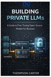 Building Independently Published Building Private LLMs: A Guide to Fine-Tuning Open-Source Models for Business Paperback