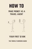 How to Make Money As A Travel Agent: Your First $100K