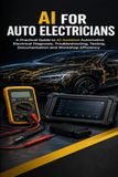 AI for Auto Electricians: A Practical Guide to AI-Assisted Automotive Electrical Diagnosis, Troubleshooting, Testing, Documentation and Workshop Efficiency