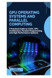 GPU Operating Systems and Parallel Computing: A Practical Guide to CUDA, GPU Architecture, Parallel Programming, and High Performance Systems