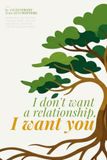 I don't want a relationship, I want you: HOW LOVE CAN SURVIVE, CHANGE FORM, AND NOT DISAPPEAR AFTER THE END OF A RELATIONSHIP