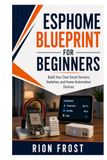 ESPHome Blueprint for Beginners: Build Your Own Smart Sensors, Switches, and Home Automation Devices