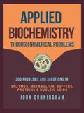 Applied Biochemistry Through Numerical Problems: 300 Problems and Solutions in Enzymes, Metabolism, Buffers, Proteins, and Nucleic Acids