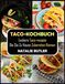 Taco-Kochbuch: Leckere Taco-Rezepte, Die Sie Zu Hause Zubereiten Können