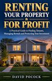 Renting For Profit: A Practical Guide to Finding Tenants, Managing Rentals and Protecting Your Investment