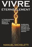 VIVRE ÉTERNELLEMENT. Le Transhumanisme entre Science, Éthique et Philosophie: Amélioration Cognitive, Vie Éternelle et la Frontière entre l'Humain et la Machine