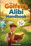 The Golfer's Alibi Handbook: Master 101 Creative Golf Excuses, Witty Comebacks, & Bad Shot Humor to Make Every Round More Fun