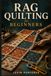 RAG QUILTING FOR BEGINNERS: A Step by Step Pattern Guide to Cutting and Sewing Techniques for Creating Beautiful Quilt Projects