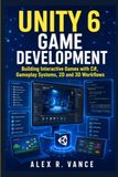Unity 6 Game Development: Building Interactive Games with C#, Gameplay Systems, 2D and 3D Workflows