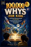 100,000 WHYS FOR KIDS: A Full-Color Visual Encyclopedia for Curious Kids: Big Questions, Clear Answers, Science, Space, Animals, Nature, History, Inventions & How the World Works for Ages 6–13