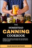 The Homestead Canning Cookbook: Preserve Your Harvest Year-Round with Safe Water Bath & Pressure Canning, Pantry Storage Tips, and Easy Recipes for Every Season