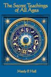 The Secret Teachings of All Ages: An Encyclopedic Outline of Masonic, Hermetic, Qabbalistic and Rosicrucian Symbolical Philosophy