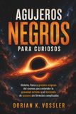 AGUJEROS NEGROS PARA CURIOSOS. Historia, física y grandes enigmas del cosmos para entender la gravedad extrema y el horizonte de sucesos sin fórmulas