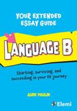 Your Extended Essay Guide: Language B : Starting, surviving, and succeeding in your EE journey