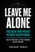 Leave Me Alone: Take Back Your Privacy Without Disappearing — Delete Your Data from People-Search Sites, Stop the Tracking, and Take Back Control