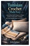 Tunisian Crochet Made Easy: A Step-by-Step Guide for Beginners to Master Tunisian Crochet Stitches, Techniques and Create Beautiful Projects with Confidence