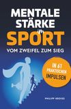 Mentale Stärke im Sport. Vom Zweifel zum Sieg in 61 praktischen Impulsen