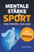 Mentale Stärke im Sport. Vom Zweifel zum Sieg in 61 praktischen Impulsen
