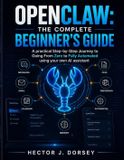 Openclaw: The Complete Beginner's Guide: Your Personal AI Assistant, The Step-by-Step Journey to Going From Zero to Fully Automated