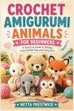 CROCHET AMIGURUMI ANIMALS FOR BEGINNERS: A Practical Guide to Making Cute Stuffed Toys and Characters